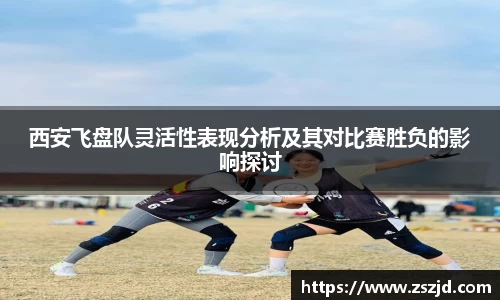 西安飞盘队灵活性表现分析及其对比赛胜负的影响探讨