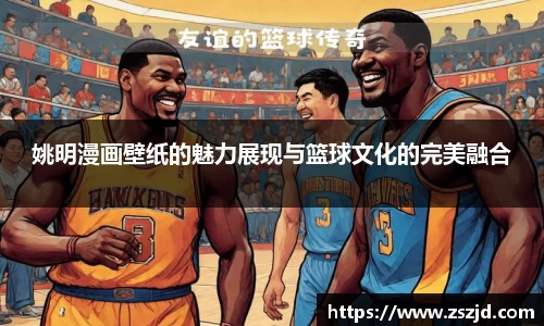 姚明漫画壁纸的魅力展现与篮球文化的完美融合
