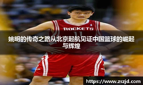 姚明的传奇之路从北京起航见证中国篮球的崛起与辉煌
