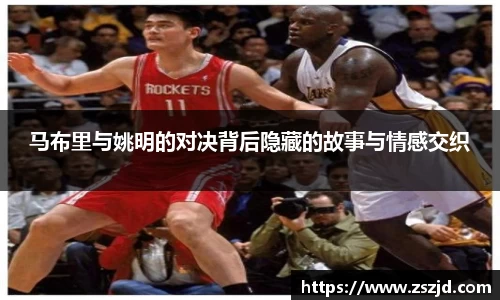 马布里与姚明的对决背后隐藏的故事与情感交织