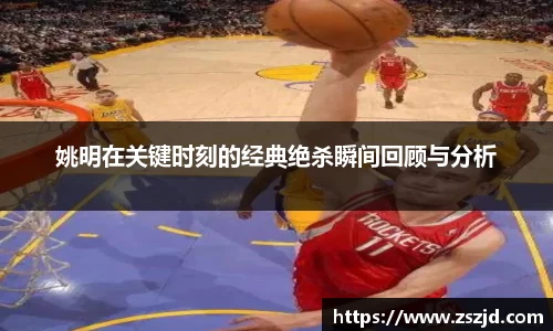 姚明在关键时刻的经典绝杀瞬间回顾与分析