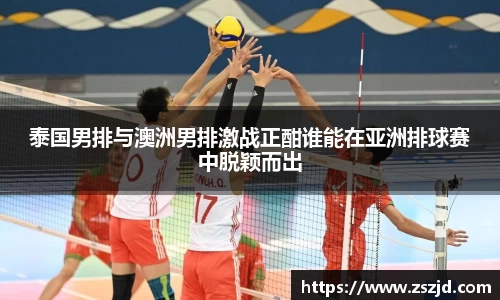 泰国男排与澳洲男排激战正酣谁能在亚洲排球赛中脱颖而出