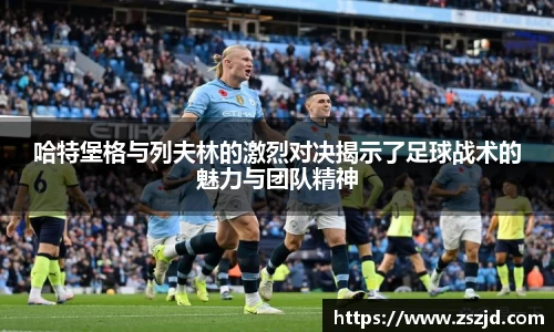 哈特堡格与列夫林的激烈对决揭示了足球战术的魅力与团队精神
