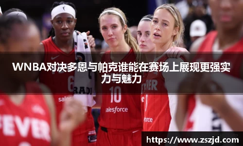 WNBA对决多恩与帕克谁能在赛场上展现更强实力与魅力