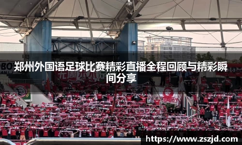郑州外国语足球比赛精彩直播全程回顾与精彩瞬间分享