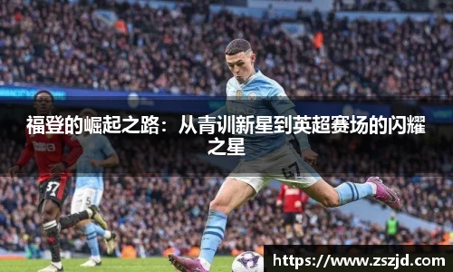 福登的崛起之路：从青训新星到英超赛场的闪耀之星